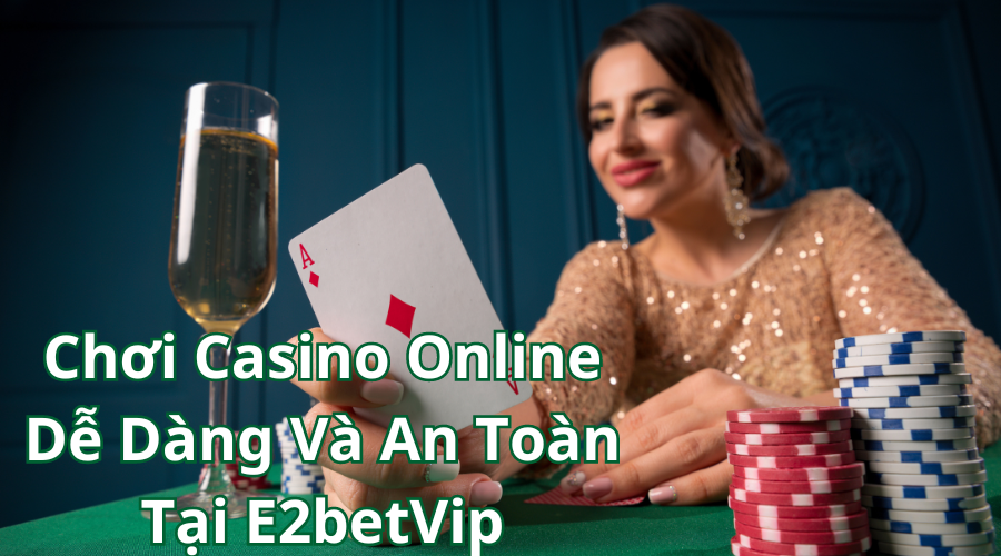 Chơi Casino Online Dễ Dàng Và An Toàn Tại E2betVip