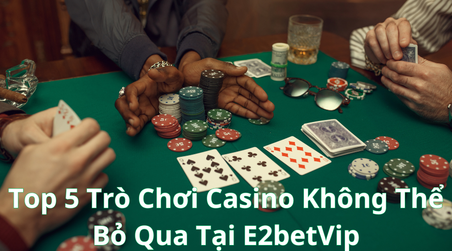 Top 5 Trò Chơi Casino Không Thể Bỏ Qua Tại E2betVip